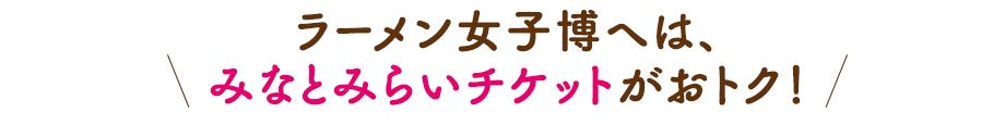 ラーメン女子博へは、みなとみらいチケットがおトク！