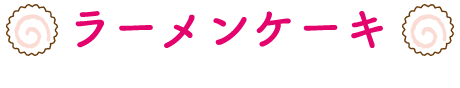 ラーメンケーキ