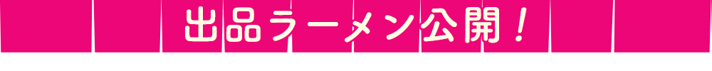 出品ラーメン公開！